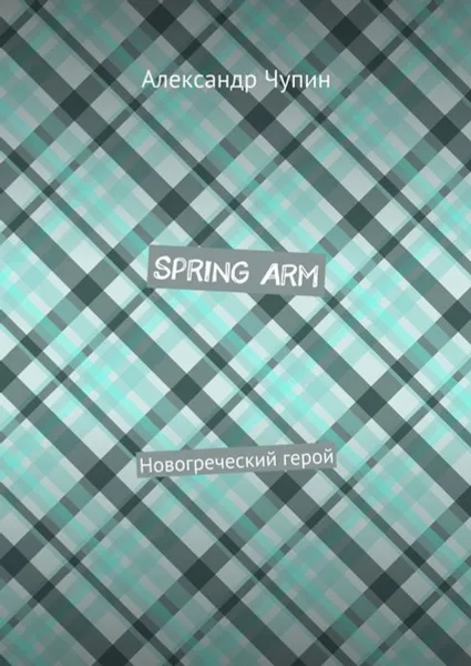 Обложка книги Spring Arm. Новогреческий герой, Чупин Александр Евгеньевич