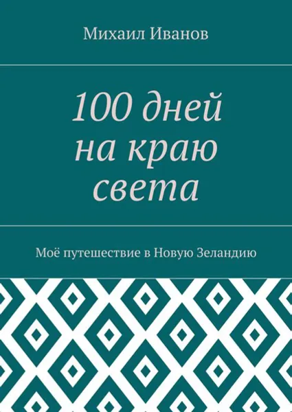 Обложка книги 100 дней на краю света. Моё путешествие в Новую Зеландию, Иванов Михаил Леонидович