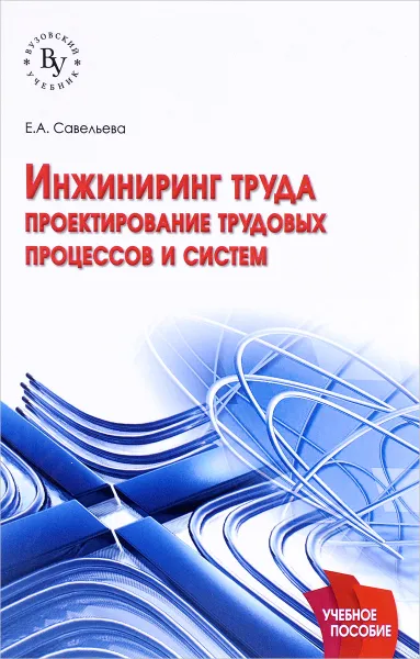 Обложка книги Инжиниринг труда. Проектирование трудовых процессов и систем. Учебное пособие, Е. А. Савельева