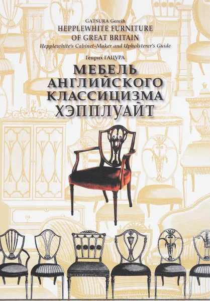 Обложка книги Мебель английского классицизма. Хэпплуайт. Мастера английского классицизма. Образцы мебели английской работы второй половины 18 века, Генрих Гацура