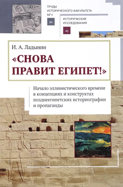 Обложка книги Снова правит Египет! Начало эллинистического времени в концепциях и конструктах позднеегипетских историографии и пропаганды, И. А. Ладынин