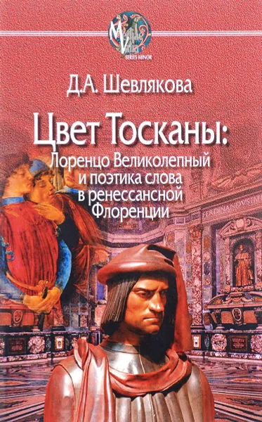 Обложка книги Цвет Тосканы. Лоренцо Великолепный и поэтика слова в ренессансной Флоренции, Д. А. Шевлякова