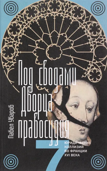 Обложка книги Под сводами Дворца правосудия. Семь юридических коллизий в Франции XVI века, Павел Уваров