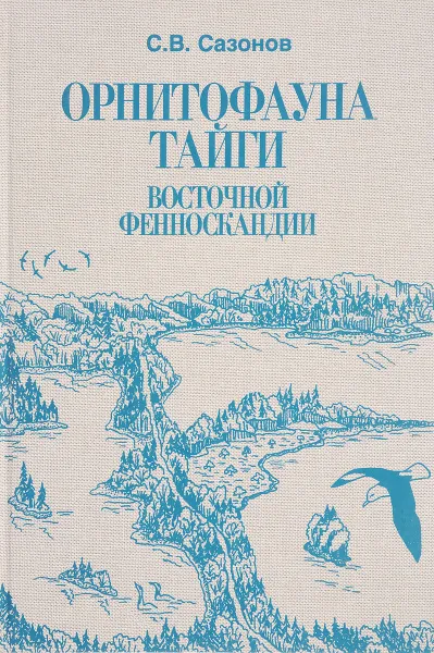 Обложка книги Орнитофауна тайги Восточной Фенноскандии: Исторические и зонально-ландшафтные факторы формирования, С.В. Сазонов