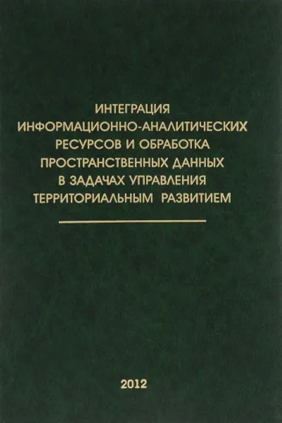 Обложка книги Интеграция информационно-аналитических ресурсов и обработка пространственных данных в задачах управления территориальным развитием, И. Бычков,Г. Ружников,А. Хмельнов,А. Шигаров,А. Гаченко,Е. Фереферов,Ю. Новицкий,Р. Федоров,А. Попова