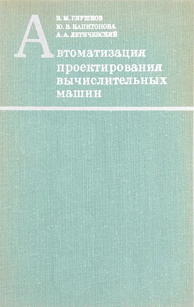 Обложка книги Автоматизация проектирования вычислительных машин, В.М. Глушков, Ю.В. Капитонова, А.А. Летичевский