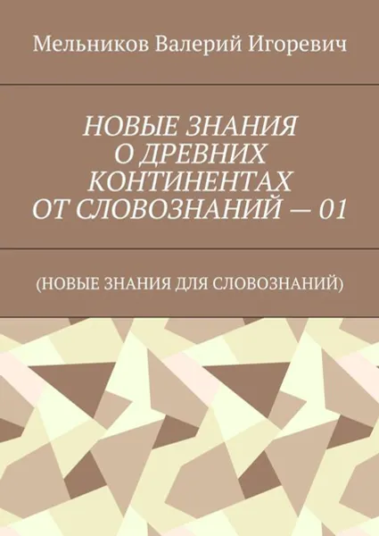 Обложка книги Новые знания о древних континентах от словознаний — 01. (новые знания для словознаний), Мельников Валерий Игоревич