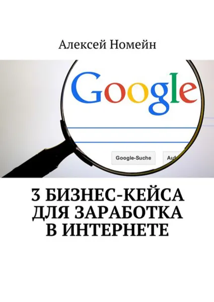 Обложка книги 3 бизнес-кейса для заработка в Интернете, Номейн Алексей