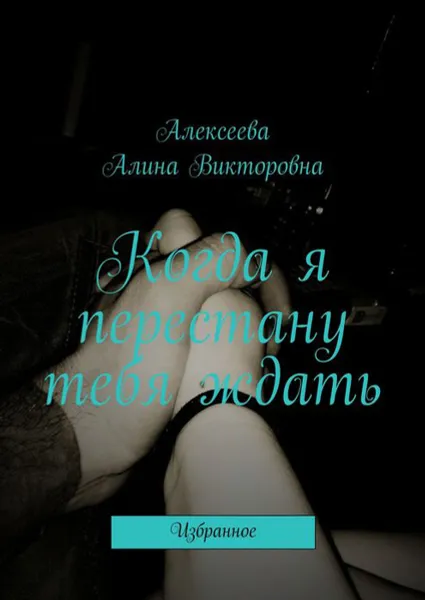 Обложка книги Когда я перестану тебя ждать. Избранное, Алексеева Алина Викторовна
