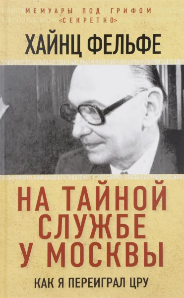 Обложка книги На тайной службе у Москвы. Как я переиграл ЦРУ, Хайнц Фельфе