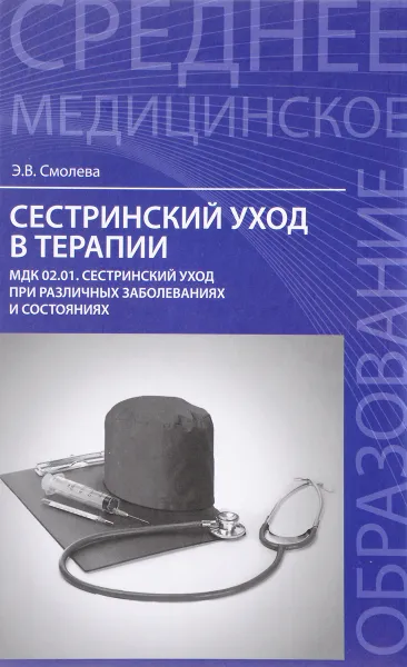 Обложка книги Сестринский уход в терапии. МДК 02.01 Сестринский уход при различных заболеваниях и состояниях. Учебное пособие, Э. В. Смолева