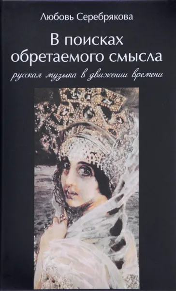 Обложка книги В поисках обретаемого смысла. Русская музыка в движении времени, Любовь Серебрякова