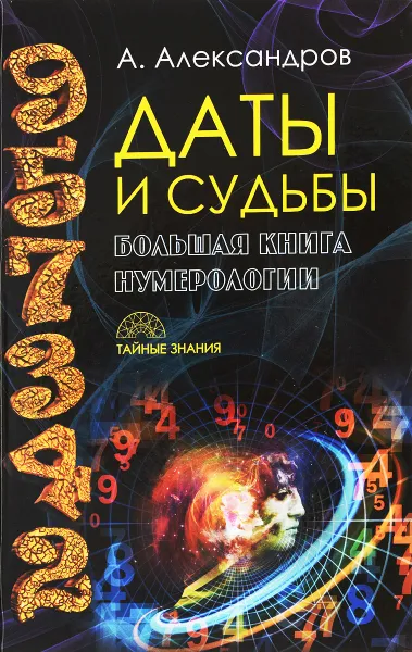 Обложка книги Даты и судьбы. Большая книга нумерологии. От нумерологии - к цифровому анализу, А. Александров