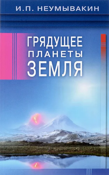 Обложка книги Грядущее планеты Земля, И. П. Неумывакин