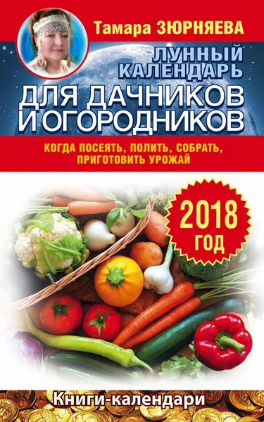 Обложка книги Лунный календарь для дачников и огородников. 2018 год. Когда посеять, полить, собрать, приготовить урожай, Тамара Зюрняева