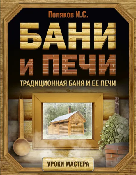 Обложка книги Бани и печи. Традиционная баня и ее печи, И. С. Поляков