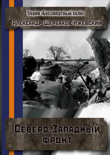 Обложка книги Северо-Западный фронт. Серия «Бессмертный полк», Щербаков-Ижевский Александр