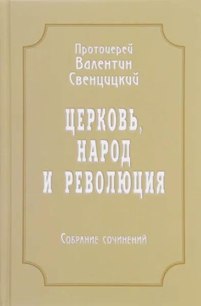 Обложка книги Протоиерей Валентин Свенцицкий. Собрание сочинений. Том 4. Церковь, народ и революция (1910-1917), Протоиерей Валентин Свенцицкий