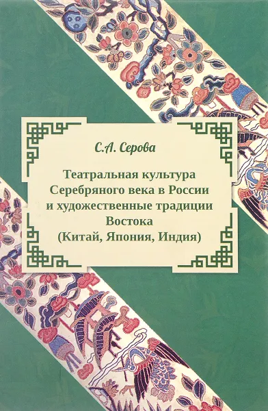 Обложка книги Театральная культура Серебряного века в России и художественные традиции Востока (Китай, Япония, Индия), С. А. Серова