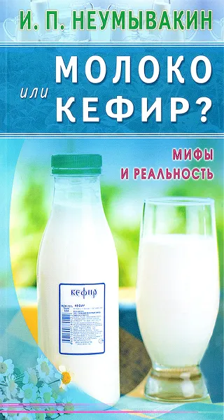 Обложка книги Молоко или кефир. Мифы и реальность, И. П. Неумывакин