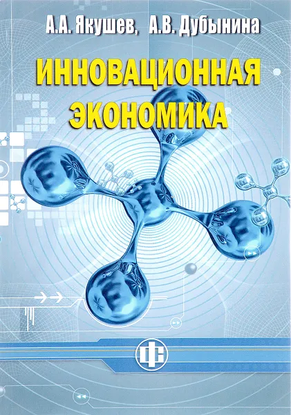 Обложка книги Инновационная экономика. Учебное пособие, А. А. Якушев, А. В. Дубынина