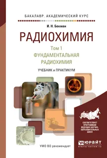 Обложка книги Радиохимия. Учебник и практикум. В 2 томах. Том 1. Фундаментальная радиохимия, И. Н. Бекман