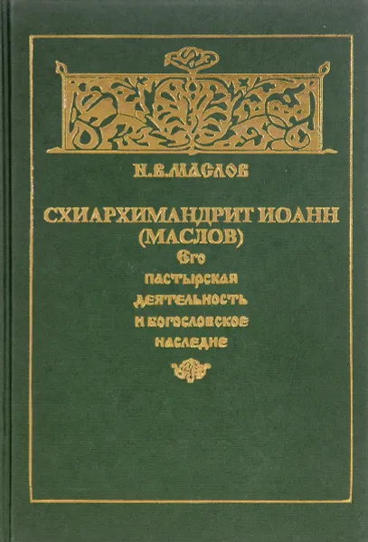 Обложка книги Схиархимандрит Иоанн (Маслов). Его пастырская деятельность и богословское наследие, Маслов Н.В.