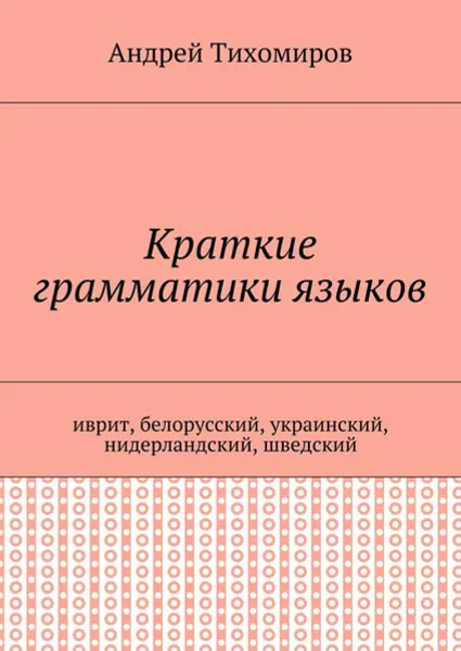 Обложка книги Краткие грамматики языков . Иврит, белорусский, украинский, нидерландский, шведский, Тихомиров Андрей Евгеньевич