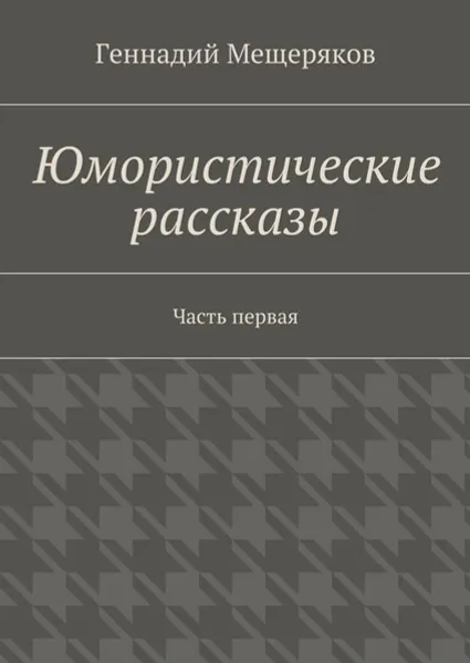 Обложка книги Юмористические рассказы. Первая часть, Мещеряков Геннадий