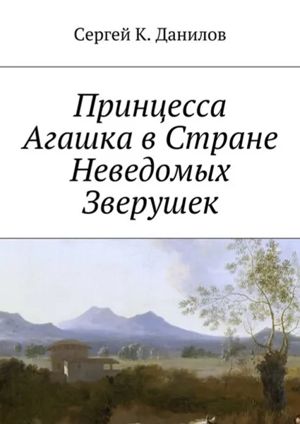 Обложка книги Принцесса Агашка в Стране Неведомых Зверушек, Данилов Сергей К.