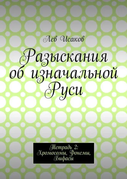 Обложка книги Разыскания об изначальной Руси. Тетрадь 2: Хромосомы, Фонемы, Бифасы, Исаков Лев Алексеевич