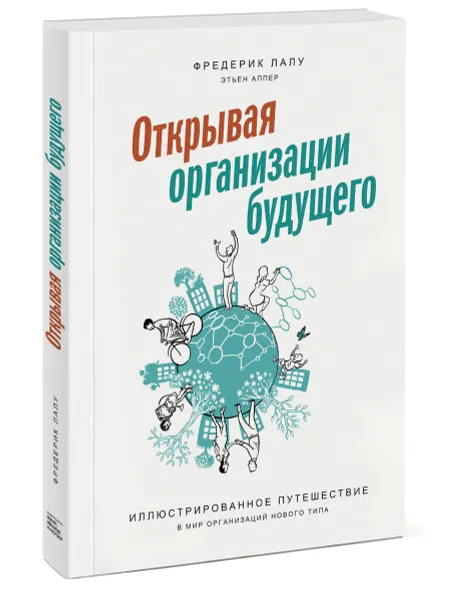 Обложка книги Открывая организации будущего. Иллюстрированное путешествие в мир организаций нового типа, Фредерик Лалу