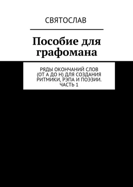 Обложка книги Пособие для графомана. Ряды окончаний слов (от А до Н) для создания ритмики, рэпа и поэзии. Часть 1, Святослав