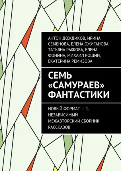 Обложка книги Семь «самураев» фантастики. Новый формат — 1. Независимый межавторский сборник рассказов, Дождиков Антон , Семенова Ирина, Ожиганова Елена, Рыжова Татьяна, Фонина Елена, Рощин Михаил, Ремизова Екатерина