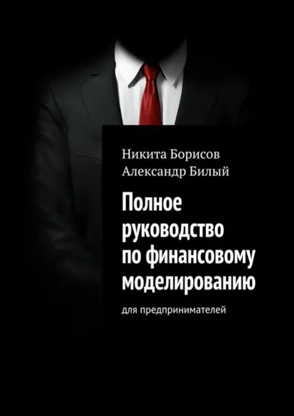 Обложка книги Полное руководство по финансовому моделированию. Для предпринимателей, Борисов Никита, Билый Александр