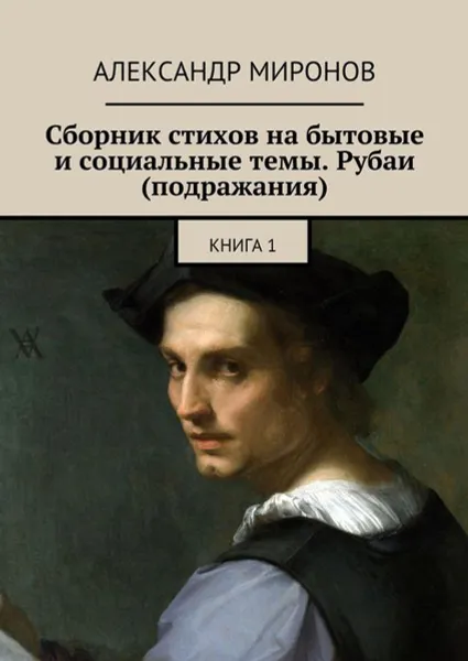 Обложка книги Сборник стихов на бытовые и социальные темы. Рубаи (подражания). Книга 1, Миронов Александр