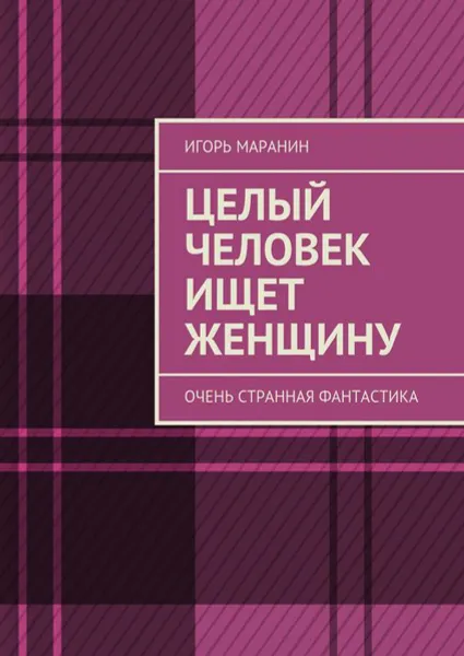 Обложка книги Целый человек ищет женщину. Очень странная фантастика, Маранин Игорь