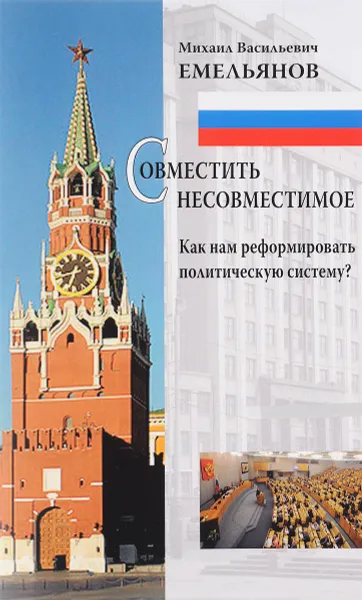 Обложка книги Совместить несовместимое. Как нам реформировать политическую систему?, М. В. Емельянов