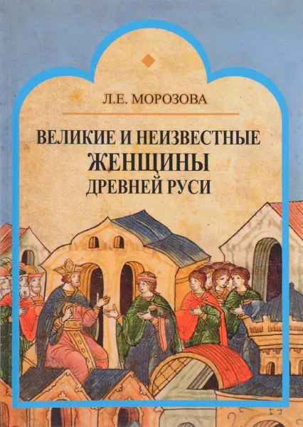 Обложка книги Великие и неизвестные женщины древней Руси, Л. Е. Морозова