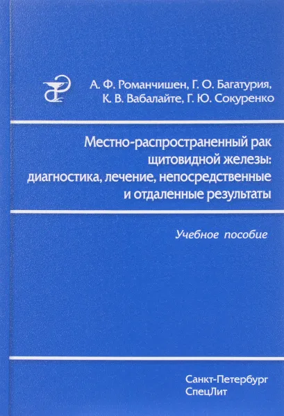 Обложка книги Местно-распространенный рак щитовидной железы. Диагностика, лечение, непосредственные и отдаленные результаты. Учебное пособие, А. Ф. Романчишен, Г. О. Багатурия, К. В. Вабалайте, Г. Ю. Сокуренко