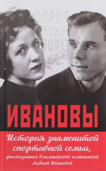 Обложка книги Ивановы. История знаменитой спортивной семьи, рассказанная Олимпийской чемпионкой Лидией Ивановой, Л. Г. Иванова, А. В. Кобеляцкий