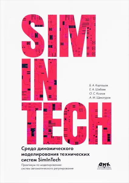 Обложка книги Среда динамического моделирования технических систем SimInTech. Практикум по моделированию систем автоматического регулирования, Б. А. Карташов, Е. А. Шабаев, О. С. Козлов, А. М. Щекатуров