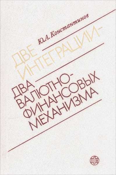 Обложка книги Две интеграции-два валютно-финансовых механизма, Ю. А. Константинов