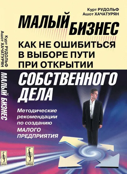 Обложка книги Малый бизнес. Как не ошибиться в выборе пути при открытии собственного дела. Методические рекомендации по созданию малого предприятия, К. Рудольф, А. Хачатурян