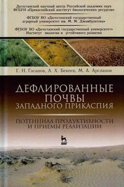 Обложка книги Дефлированные почвы Западного Прикаспия. Потенциал продуктивности и приемы реализации, Г. Н. Гасанов, А. Х. Бекеев, М. А. Арсланов