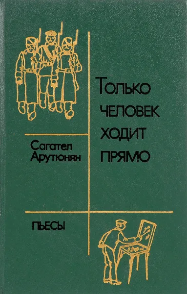 Обложка книги Только человек ходит прямо, Сагател Арутюнян