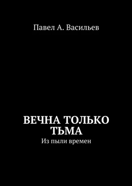 Обложка книги Вечна только тьма. Из пыли времен, Васильев Павел Александрович