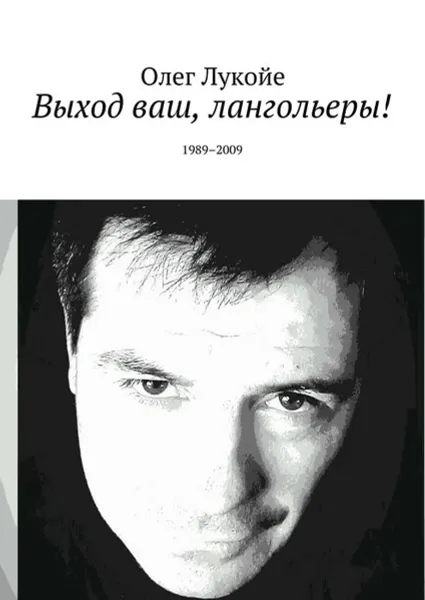 Обложка книги Выход ваш, лангольеры!. 1989–2009, Лукойе Олег