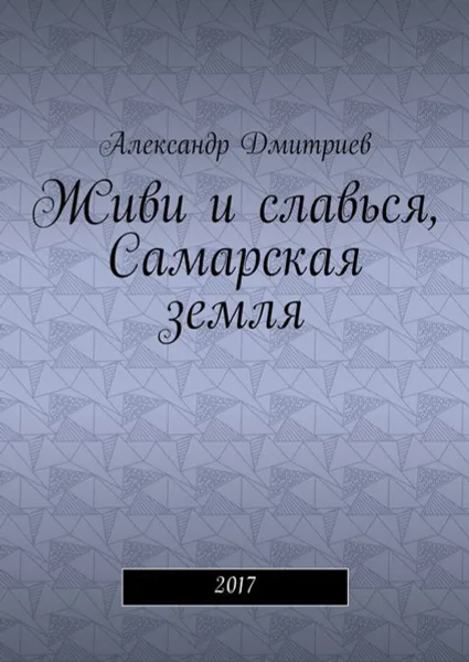 Обложка книги Живи и славься, Самарская земля. 2017, Дмитриев Александр