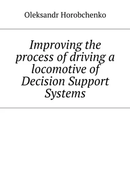 Обложка книги Improving the process of driving a locomotive of Decision Support Systems, Horobchenko Oleksandr